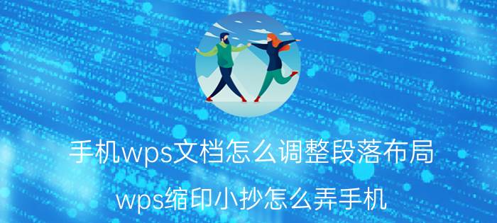 手机wps文档怎么调整段落布局 wps缩印小抄怎么弄手机？